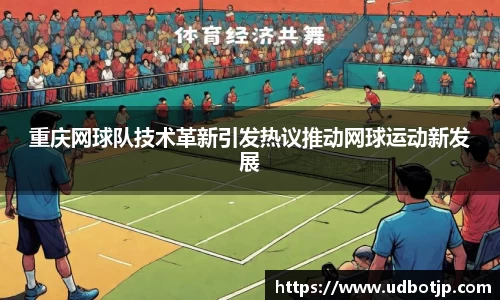 重庆网球队技术革新引发热议推动网球运动新发展