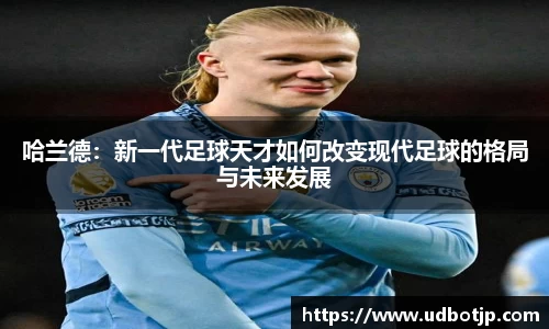 哈兰德：新一代足球天才如何改变现代足球的格局与未来发展