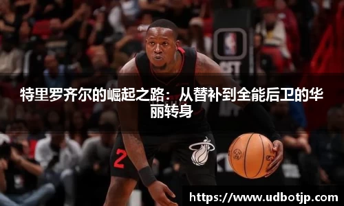 特里罗齐尔的崛起之路：从替补到全能后卫的华丽转身