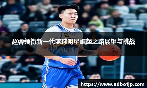 赵睿领衔新一代篮球明星崛起之路展望与挑战