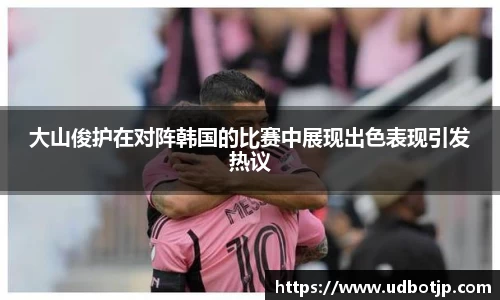 大山俊护在对阵韩国的比赛中展现出色表现引发热议