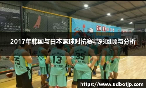 2017年韩国与日本篮球对抗赛精彩回顾与分析
