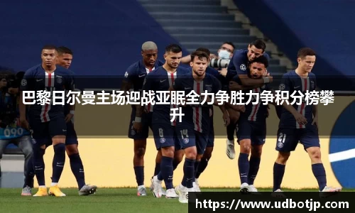 巴黎日尔曼主场迎战亚眠全力争胜力争积分榜攀升
