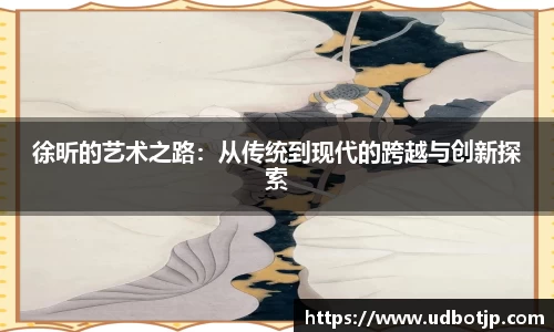 徐昕的艺术之路：从传统到现代的跨越与创新探索