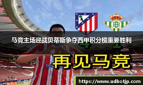 马竞主场迎战贝蒂斯争夺西甲积分榜重要胜利